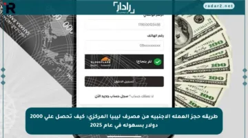 طريقة حجز العملة الأجنبية من مصرف ليبيا المركزي: كيف تحصل على 2000 دولار بسهولة في عام 2025